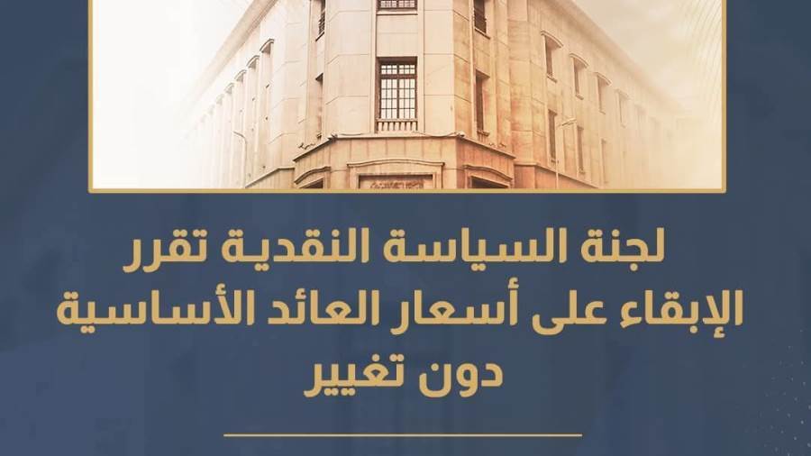 لجنة السياسة النقديـة للبنك المركــزي تقرر تثبيت سعري عائد الإيداع والإقراض