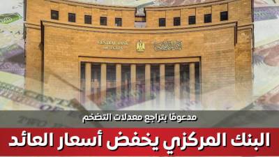 مدعومًا بتراجع معدلات التضخم.. البنك المركزي يخفض أسعار العائد 200 نقطة