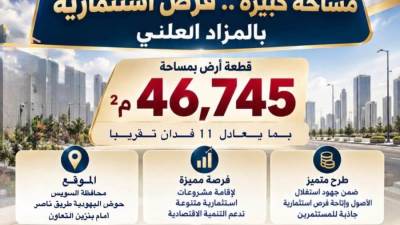 بمساحة 11 فدان.. طرح فرصة استثمارية مميزة بالسويس الجديدة بالمزاد العلني